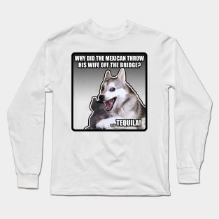 WHY DID THE MEXICAN THROW HIS WIFE OFF THE BRIDGE? TEQUILA! Funny Dog Meme Long Sleeve T-Shirt